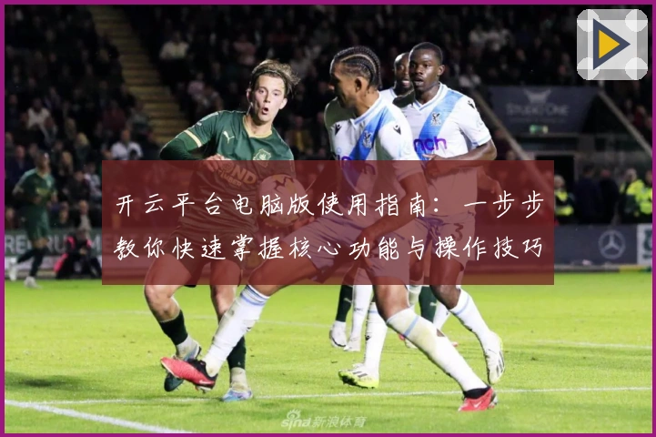 开云平台电脑版使用指南：一步步教你快速掌握核心功能与操作技巧