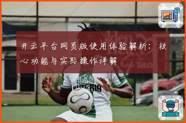 开云平台网页版使用体验解析：核心功能与实际操作详解