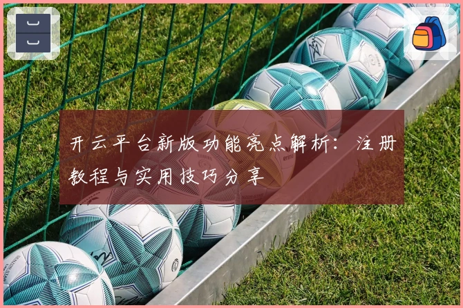 开云平台新版功能亮点解析:注册教程与实用技巧分享