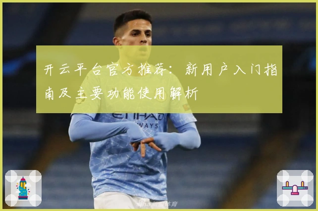 开云平台官方推荐：新用户入门指南及主要功能使用解析