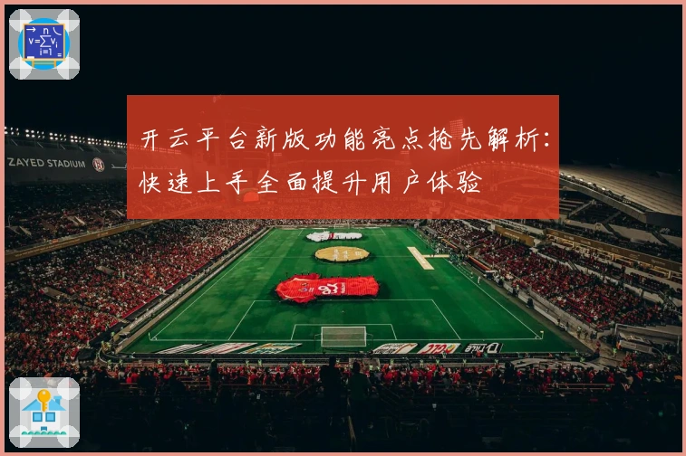 开云平台新版功能亮点抢先解析：快速上手全面提升用户体验