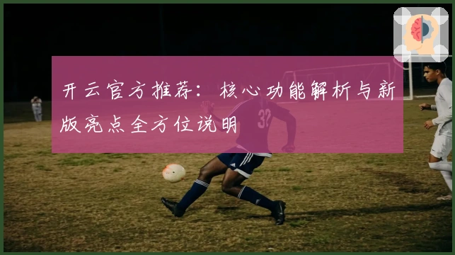 开云官方推荐：核心功能解析与新版亮点全方位说明