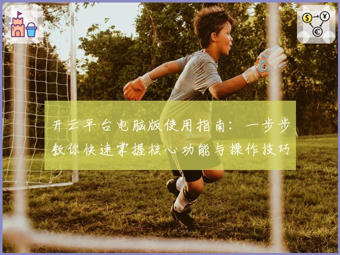 开云平台电脑版使用指南：一步步教你快速掌握核心功能与操作技巧