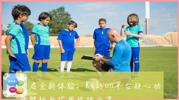 开启全新体验：Kaiyun平台核心功能解析与实用技巧分享