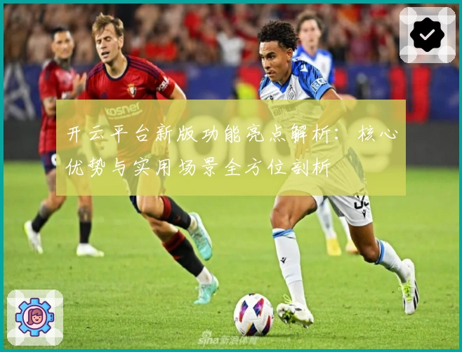 开云平台新版功能亮点解析:核心优势与实用场景全方位剖析