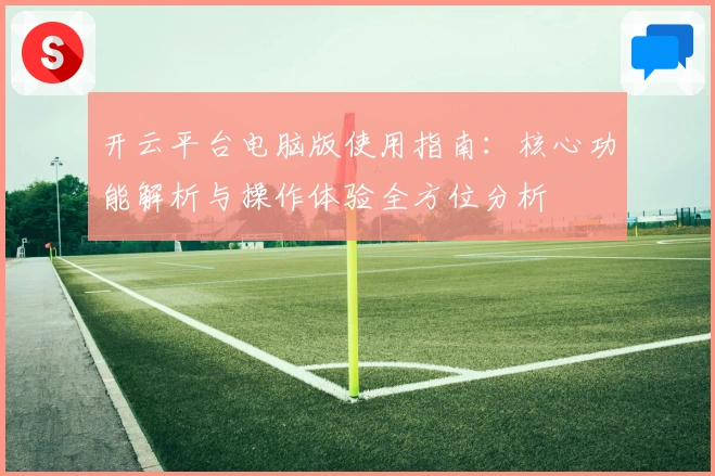 开云平台电脑版使用指南:核心功能解析与操作体验全方位分析